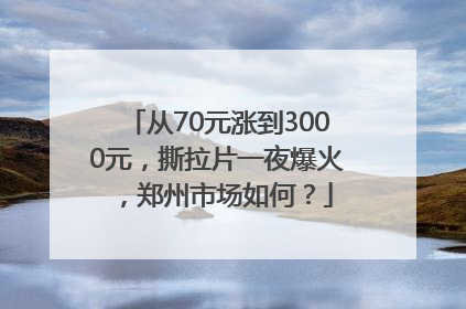 从70元涨到3000元，撕拉片一夜爆火，郑州市场如何？