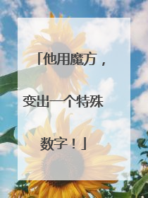 他用魔方，变出一个特殊数字！