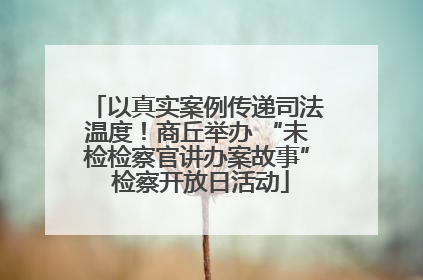 以真实案例传递司法温度！商丘举办 “未检检察官讲办案故事” 检察开放日活动