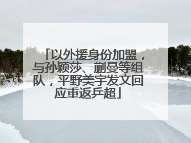 以外援身份加盟，与孙颖莎、蒯曼等组队，平野美宇发文回应重返乒超