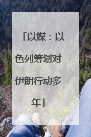 以媒：以色列筹划对伊朗行动多年