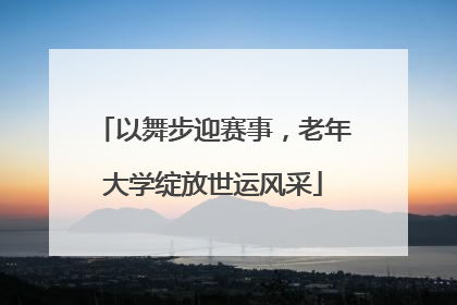 以舞步迎赛事，老年大学绽放世运风采