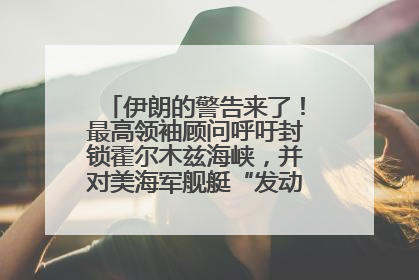 伊朗的警告来了！最高领袖顾问呼吁封锁霍尔木兹海峡，并对美海军舰艇“发动导弹袭击”