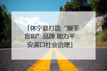 休宁县打造“握手言和”品牌 助力平安溪口社会治理