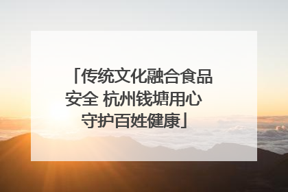 传统文化融合食品安全 杭州钱塘用心守护百姓健康