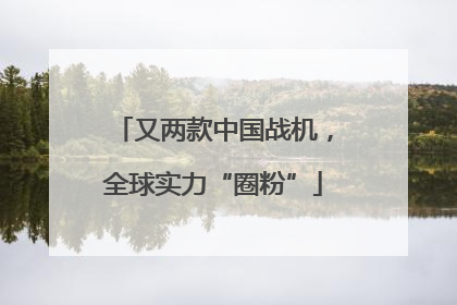 又两款中国战机，全球实力“圈粉”
