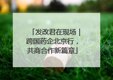 发改君在现场｜跨国药企北京行，共商合作新篇章