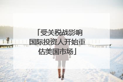 受关税战影响 国际投资人开始重估美国市场