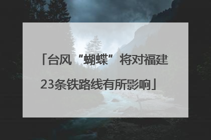 台风“蝴蝶”将对福建23条铁路线有所影响