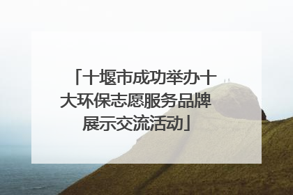 十堰市成功举办十大环保志愿服务品牌展示交流活动