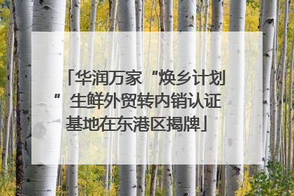 华润万家“焕乡计划”生鲜外贸转内销认证基地在东港区揭牌