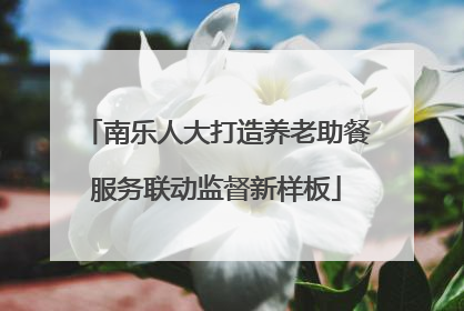 南乐人大打造养老助餐服务联动监督新样板