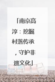 南京高淳：挖掘村落传承，守护非遗文化