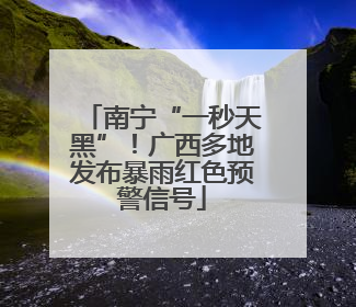 南宁“一秒天黑”！广西多地发布暴雨红色预警信号