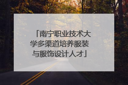 南宁职业技术大学多渠道培养服装与服饰设计人才
