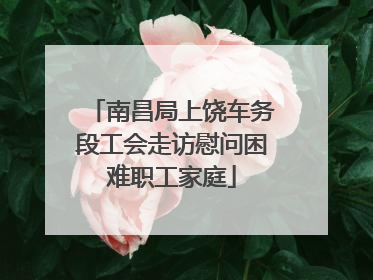 南昌局上饶车务段工会走访慰问困难职工家庭