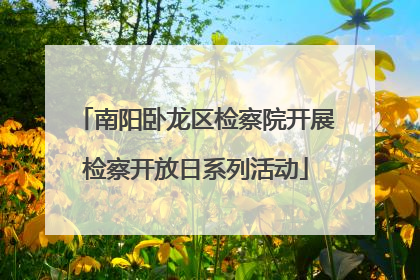 南阳卧龙区检察院开展检察开放日系列活动
