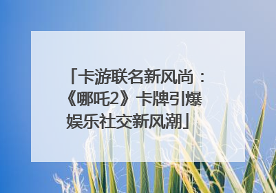 卡游联名新风尚：《哪吒2》卡牌引爆娱乐社交新风潮