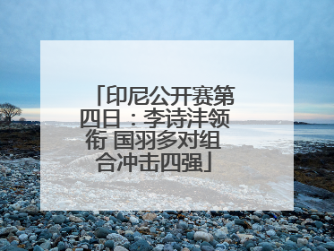 印尼公开赛第四日：李诗沣领衔 国羽多对组合冲击四强