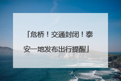 危桥！交通封闭！泰安一地发布出行提醒