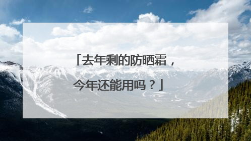 去年剩的防晒霜，今年还能用吗？