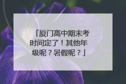 厦门高中期末考时间定了！其他年级呢？暑假呢？