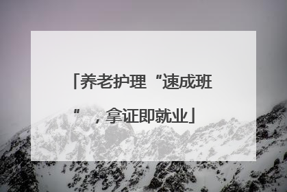 养老护理“速成班”，拿证即就业