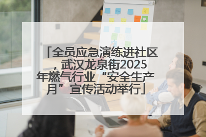 全员应急演练进社区，武汉龙泉街2025年燃气行业“安全生产月”宣传活动举行