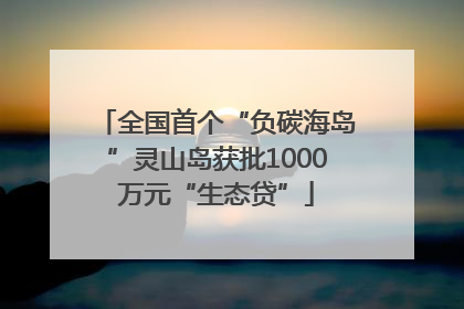 全国首个“负碳海岛”灵山岛获批1000万元“生态贷”