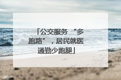 公交服务 “多跑路”，居民就医通勤少跑腿