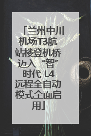 兰州中川机场T3航站楼登机桥迈入“智”时代 L4远程全自动模式全面启用