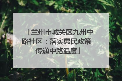 兰州市城关区九州中路社区：落实惠民政策 传递中路温度