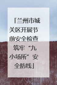 兰州市城关区开展节前安全检查 筑牢“九小场所”安全防线