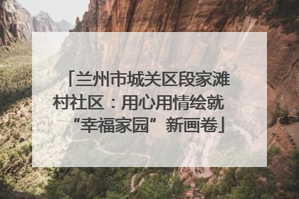 兰州市城关区段家滩村社区：用心用情绘就“幸福家园”新画卷