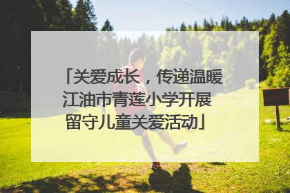 关爱成长，传递温暖 江油市青莲小学开展留守儿童关爱活动