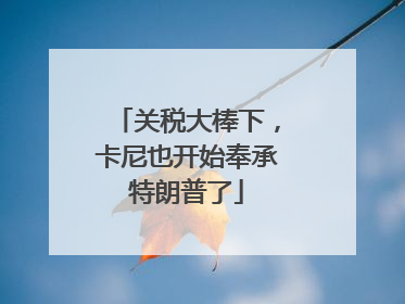 关税大棒下，卡尼也开始奉承特朗普了