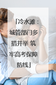 冷水滩：城管部门多措并举 筑牢高考保障防线