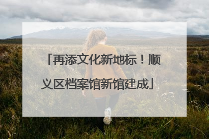 再添文化新地标！顺义区档案馆新馆建成