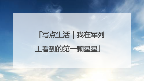 写点生活｜我在军列上看到的第一颗星星