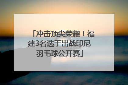 冲击顶尖荣耀！福建3名选手出战印尼羽毛球公开赛