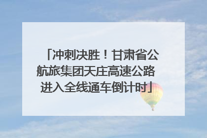 冲刺决胜！甘肃省公航旅集团天庄高速公路进入全线通车倒计时