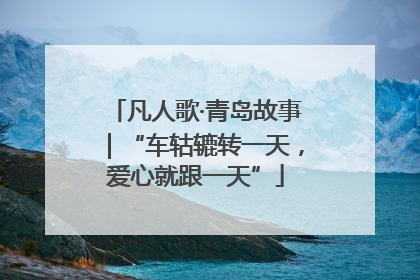 凡人歌·青岛故事｜“车轱辘转一天，爱心就跟一天”