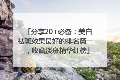 分享20+必备：美白祛斑效果最好的排名第一，收藏淡斑精华红榜