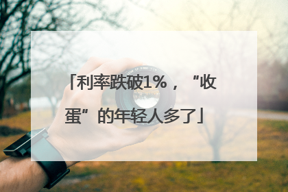 利率跌破1%，“收蛋”的年轻人多了