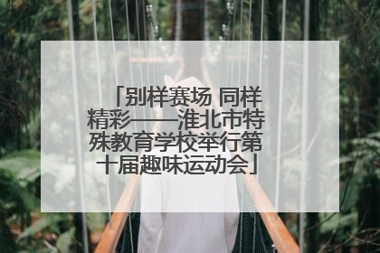 别样赛场 同样精彩——淮北市特殊教育学校举行第十届趣味运动会