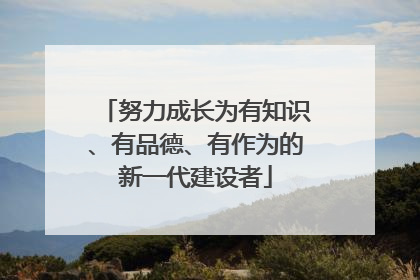 努力成长为有知识、有品德、有作为的新一代建设者