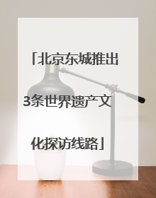 北京东城推出3条世界遗产文化探访线路
