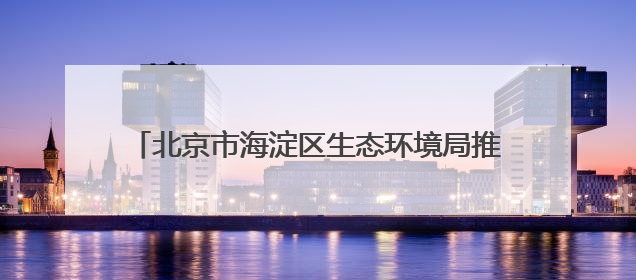 北京市海淀区生态环境局推动生物多样性保护进校园