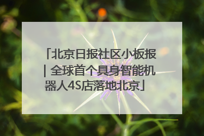 北京日报社区小板报｜全球首个具身智能机器人4S店落地北京
