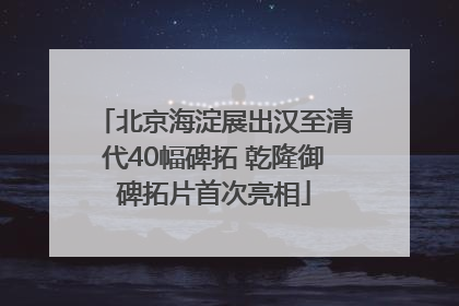 北京海淀展出汉至清代40幅碑拓 乾隆御碑拓片首次亮相